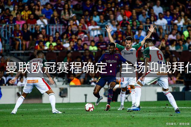 曼联欧冠赛程确定：主场迎战拜仁罗马，将远征马德里里斯本